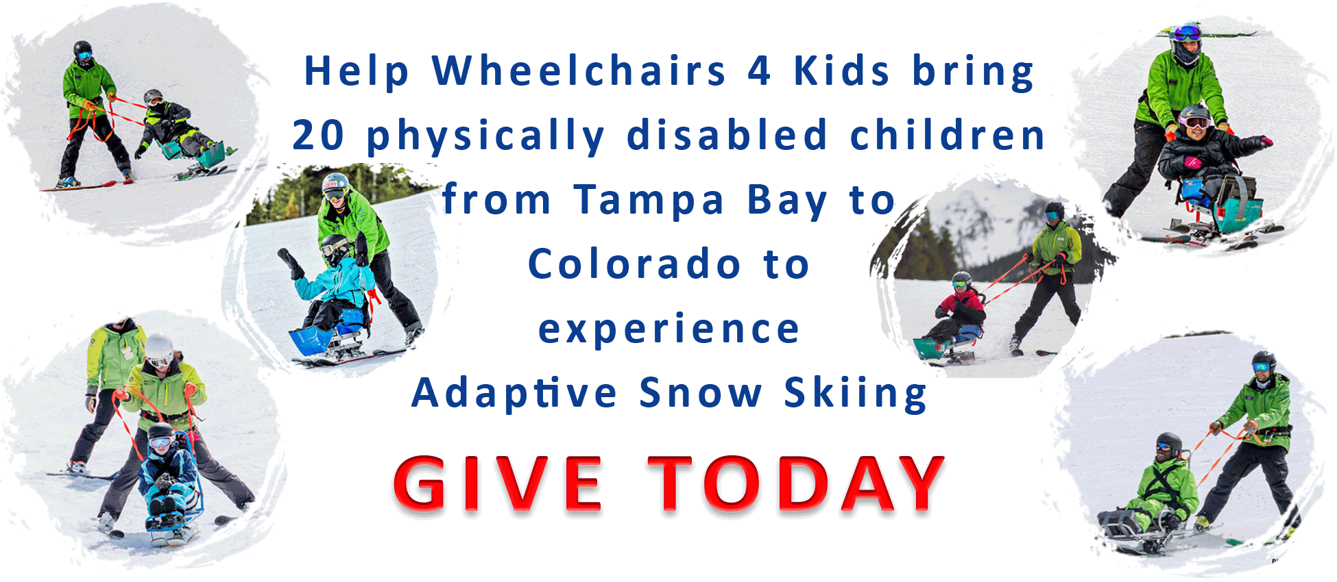Help Wheelchairs 4 Kids bring 20 physically disabled children from Tampa Bay to Colorado to experience Adaptive Snow Skiing by donating today!